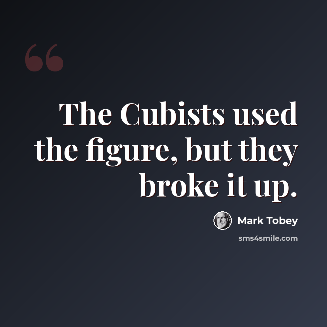 “The Cubists used the figure, but they broke it up.” quote by Mark Tobey