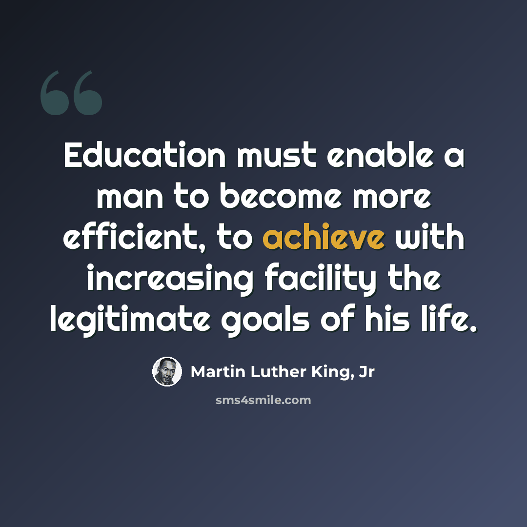 “Education must enable a man to become more efficient, to achieve with increasing facility the legitimate goals of his life.” quote by Martin Luther King, Jr