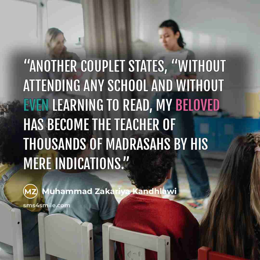 “Another couplet states, “Without attending any school and without even learning to read, my beloved has become the teacher of thousands of Madrasahs by his mere indications.” quote by Muhammad Zakariya Kandhlawi