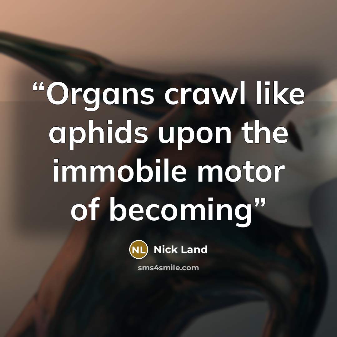“Organs crawl like aphids upon the immobile motor of becoming” quote by Nick Land