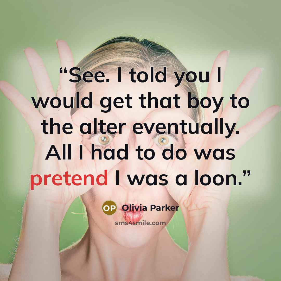 “See. I told you I would get that boy to the alter eventually. All I had to do was pretend I was a loon.” quote by Olivia Parker