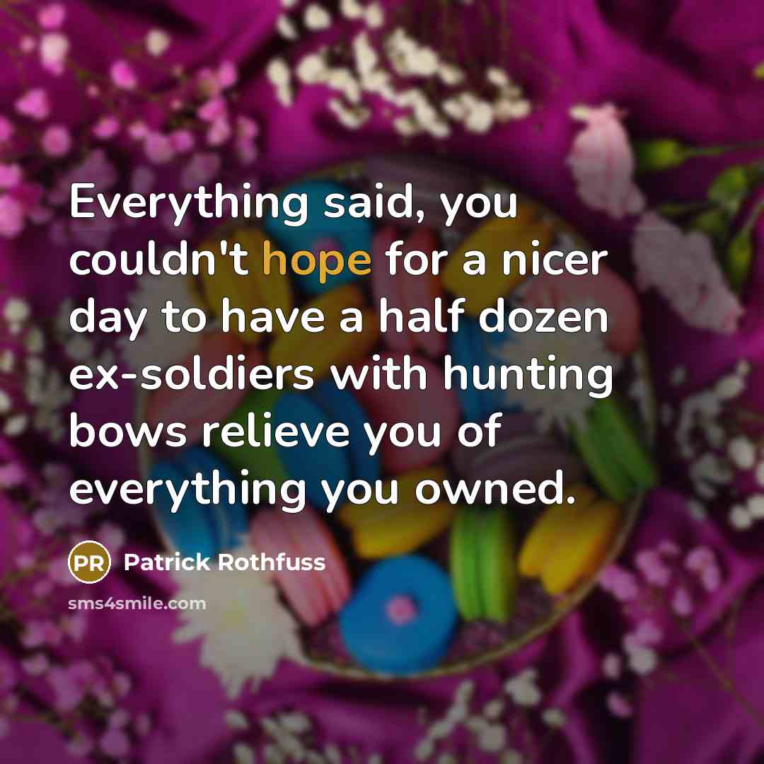 “Everything said, you couldn't hope for a nicer day to have a half dozen ex-soldiers with hunting bows relieve you of everything you owned.” quote by Patrick Rothfuss