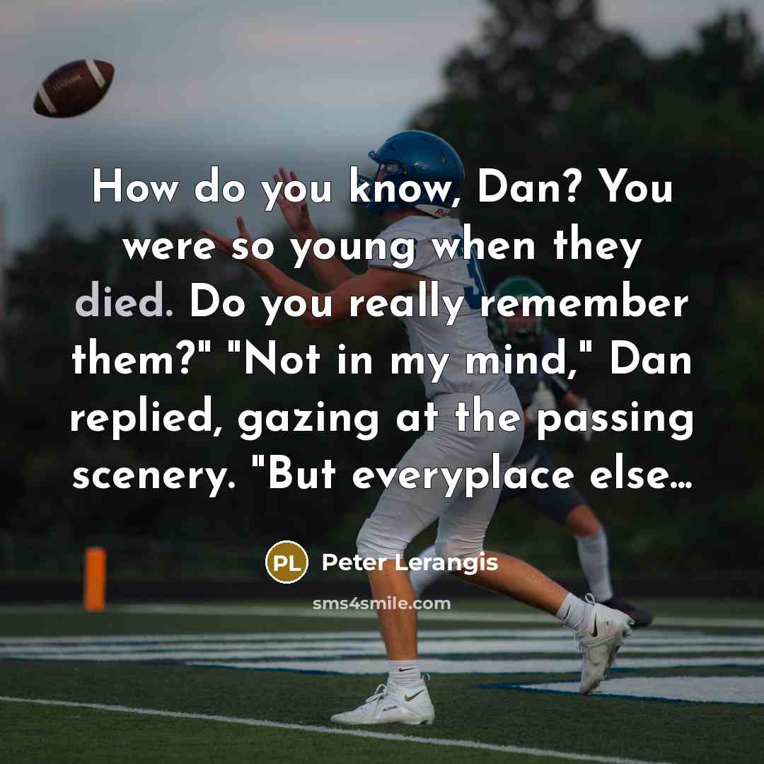 “How do you know, Dan? You were so young when they died. Do you really remember them?" "Not in my mind," Dan replied, gazing at the passing scenery. "But everyplace else...” quote by Peter Lerangis