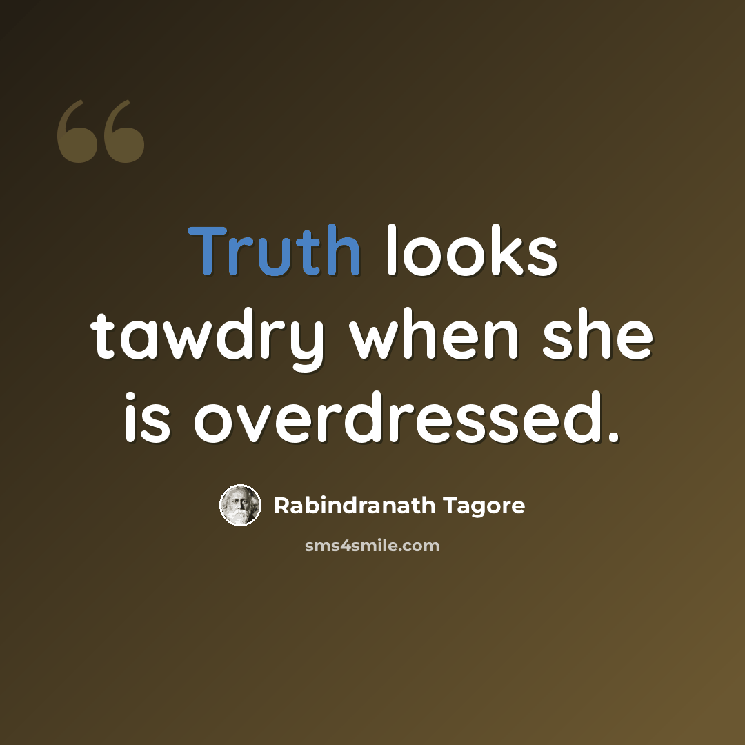 “Truth looks tawdry when she is overdressed.” quote by Rabindranath Tagore