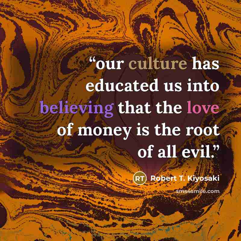 “our culture has educated us into believing that the love of money is the root of all evil.” quote by Robert T. Kiyosaki