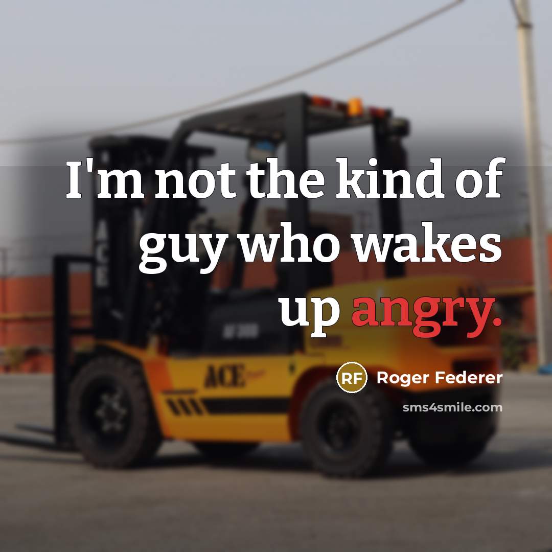 “I'm not the kind of guy who wakes up angry.” quote by Roger Federer