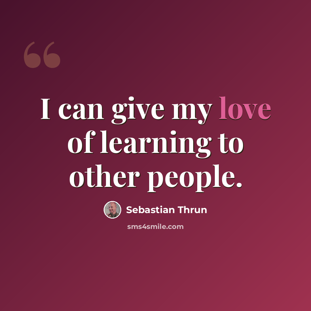 “I can give my love of learning to other people.” quote by Sebastian Thrun