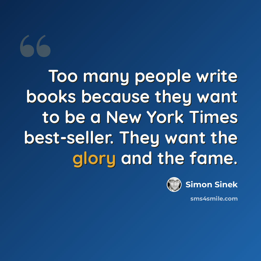 “Too many people write books because they want to be a New York Times best-seller. They want the glory and the fame.” quote by Simon Sinek