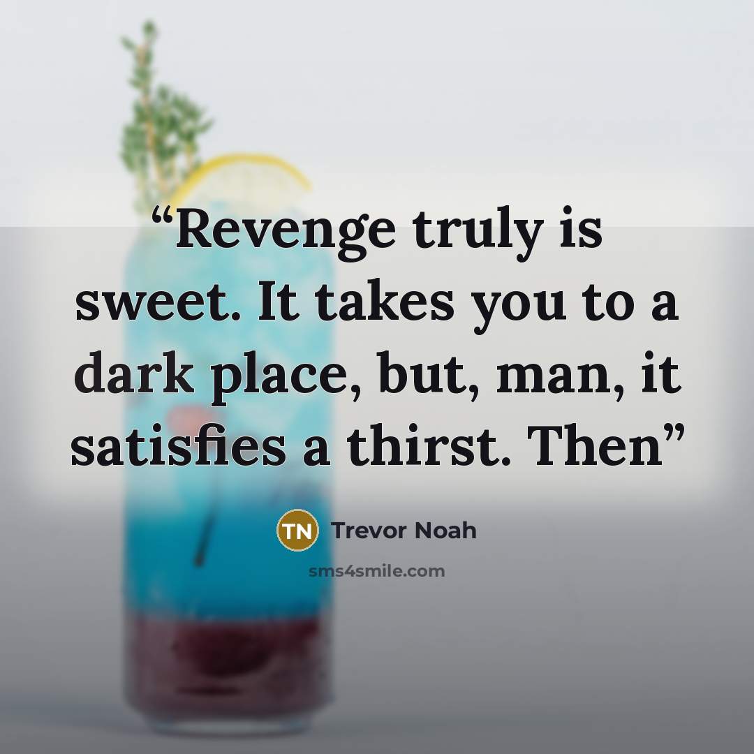 “Revenge truly is sweet. It takes you to a dark place, but, man, it satisfies a thirst. Then” quote by Trevor Noah