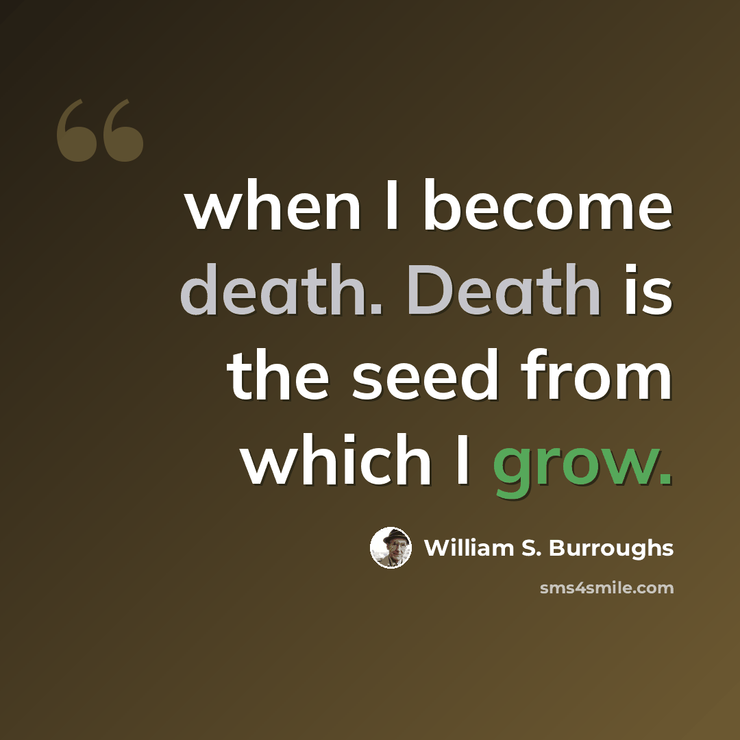 “when I become death. Death is the seed from which I grow.” quote by William S. Burroughs
