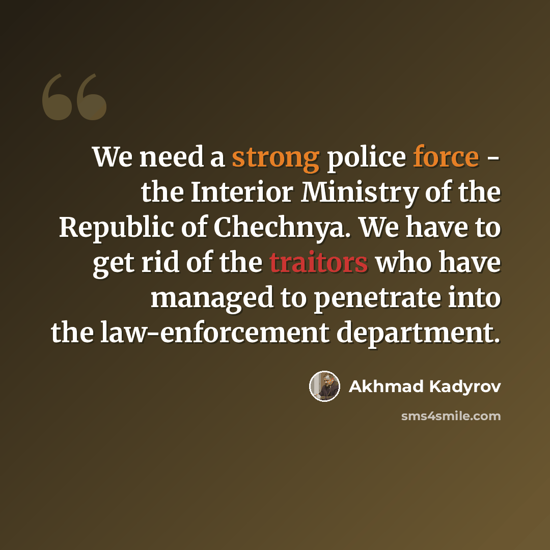 “We need a strong police force - the Interior Ministry of the Republic of Chechnya. We have to get rid of the traitors who have managed to penetrate into the law-enforcement department.” quote by Akhmad Kadyrov