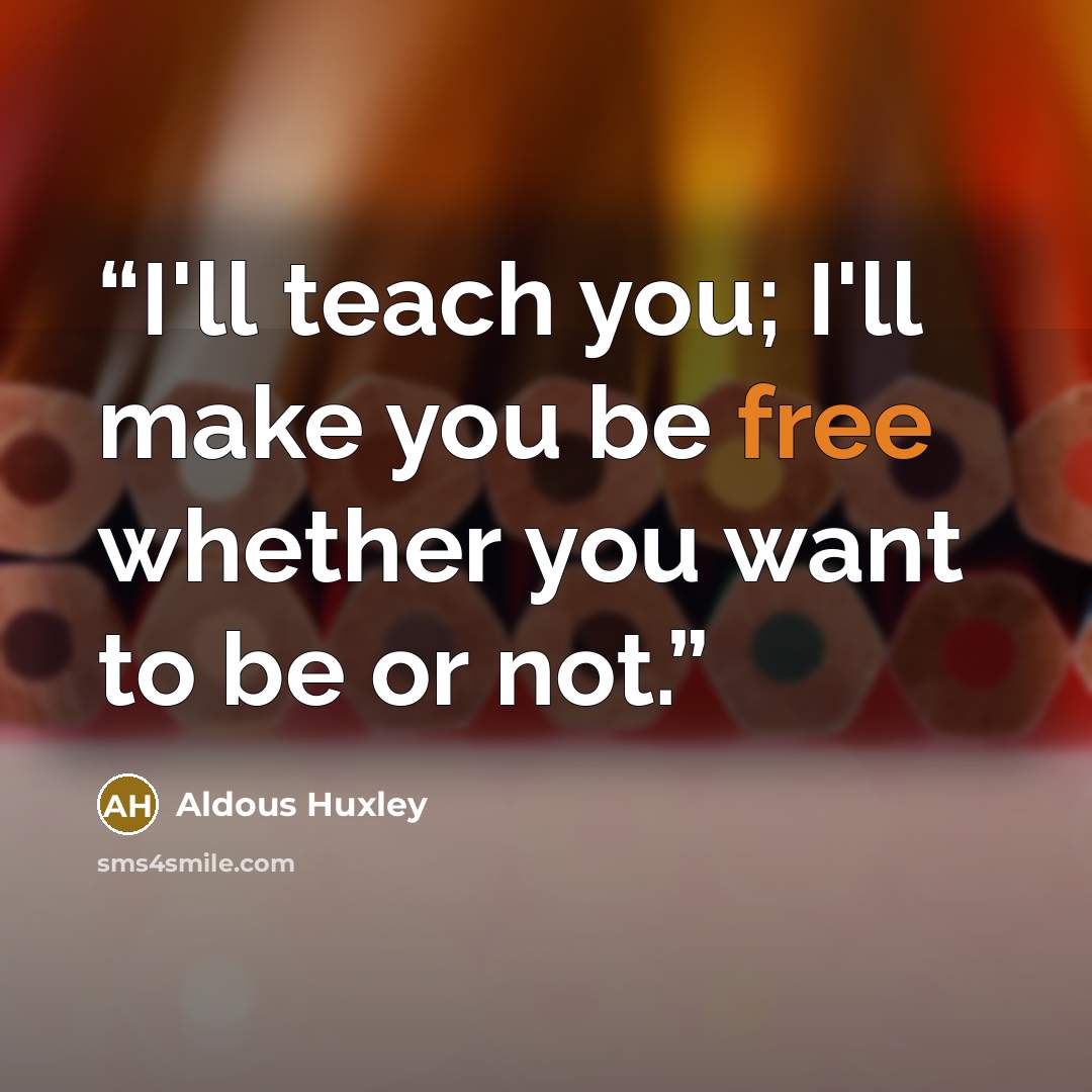“I'll teach you; I'll make you be free whether you want to be or not.” quote by Aldous Huxley