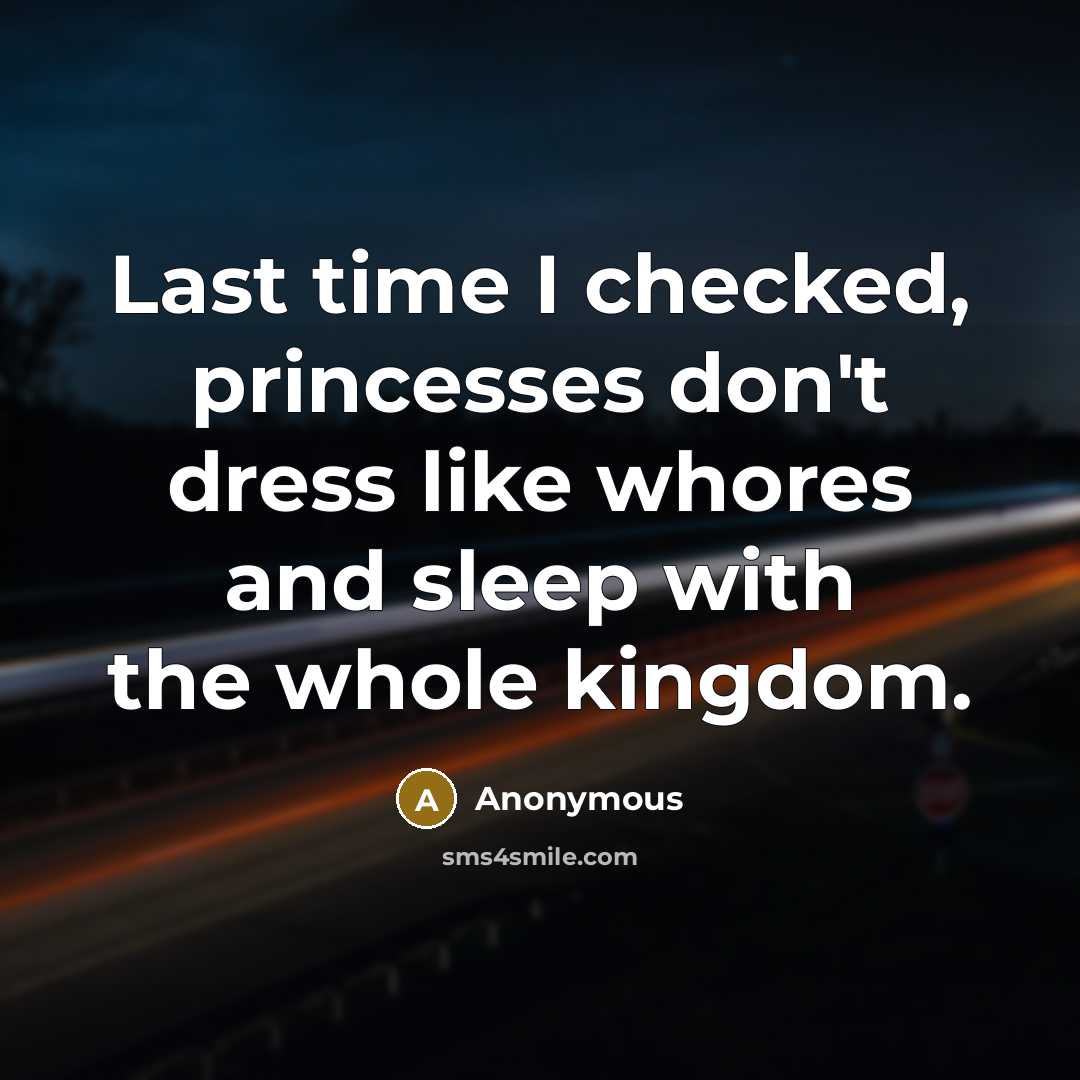 “Last time I checked, princesses don't dress like whores and sleep with the whole kingdom.” quote by Anonymous