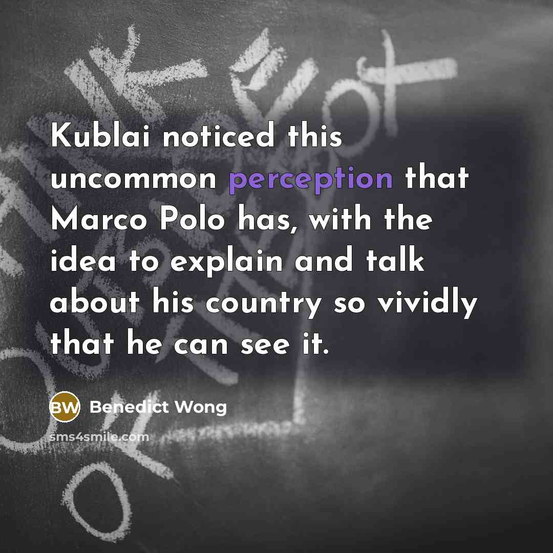 “Kublai noticed this uncommon perception that Marco Polo has, with the idea to explain and talk about his country so vividly that he can see it.” quote by Benedict Wong