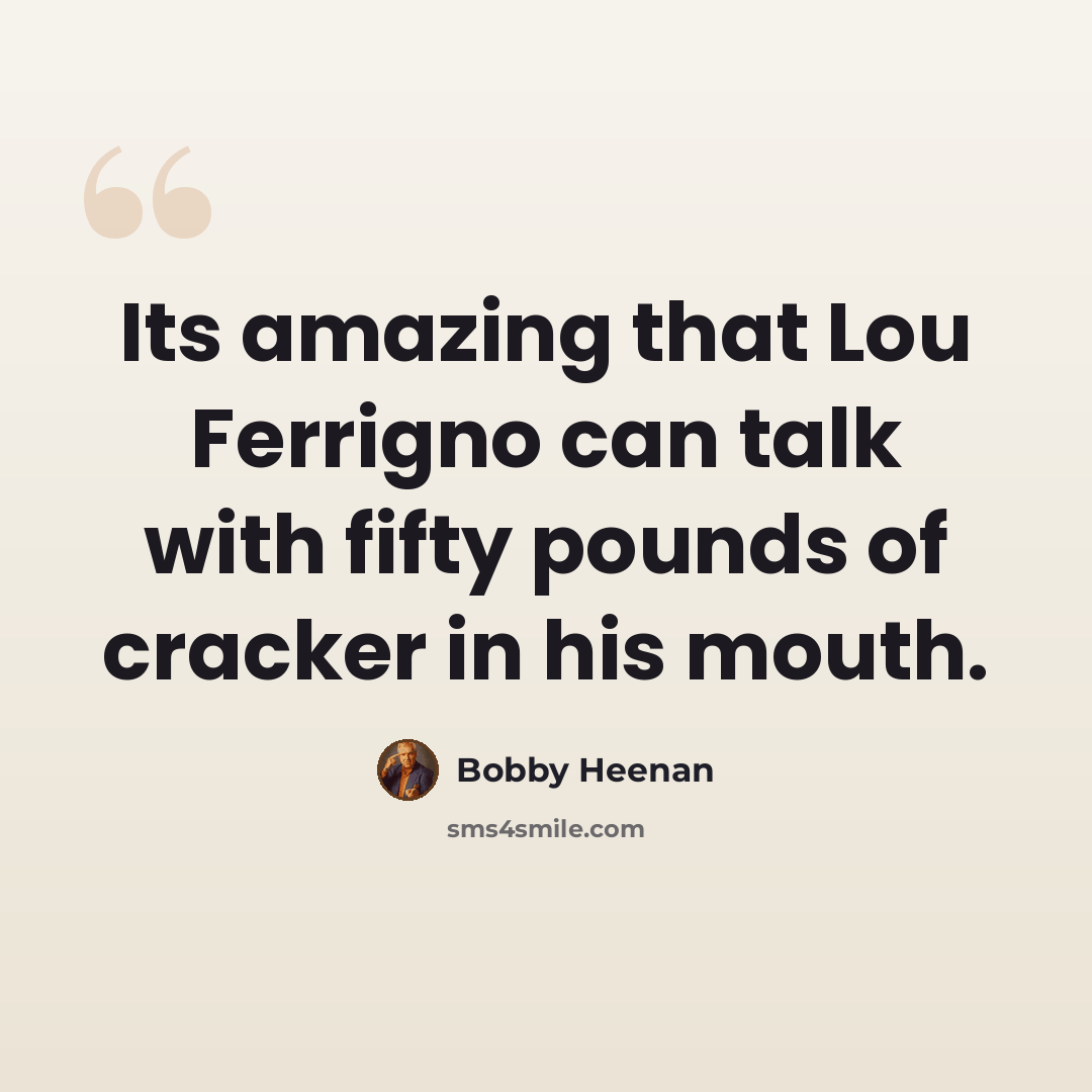 “Its amazing that Lou Ferrigno can talk with fifty pounds of cracker in his mouth.” quote by Bobby Heenan