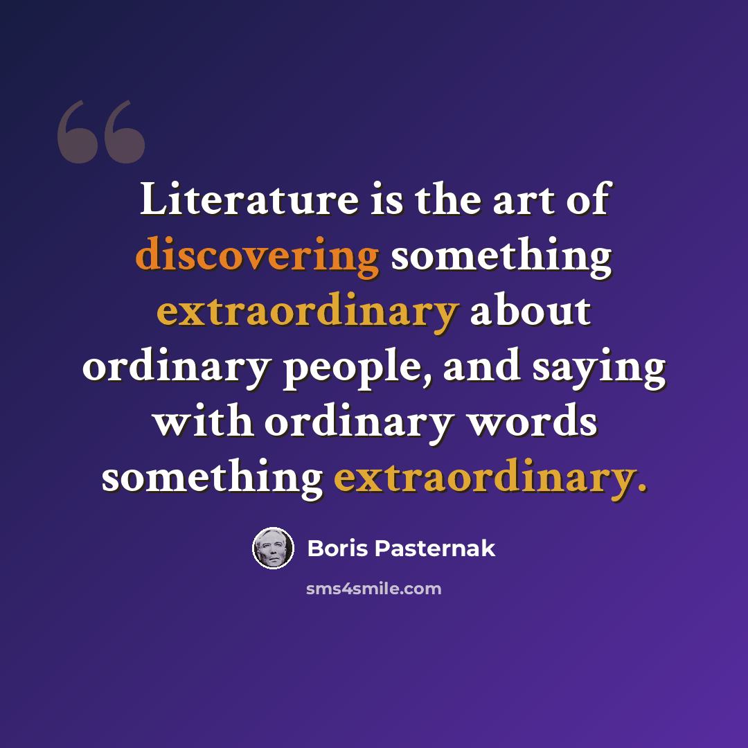 “Literature is the art of discovering something extraordinary about ordinary people, and saying with ordinary words something extraordinary.” quote by Boris Pasternak