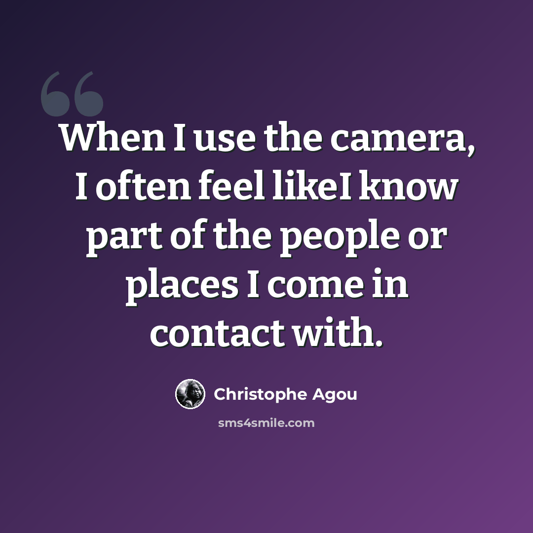 “When I use the camera, I often feel likeI know part of the people or places I come in contact with.” quote by Christophe Agou