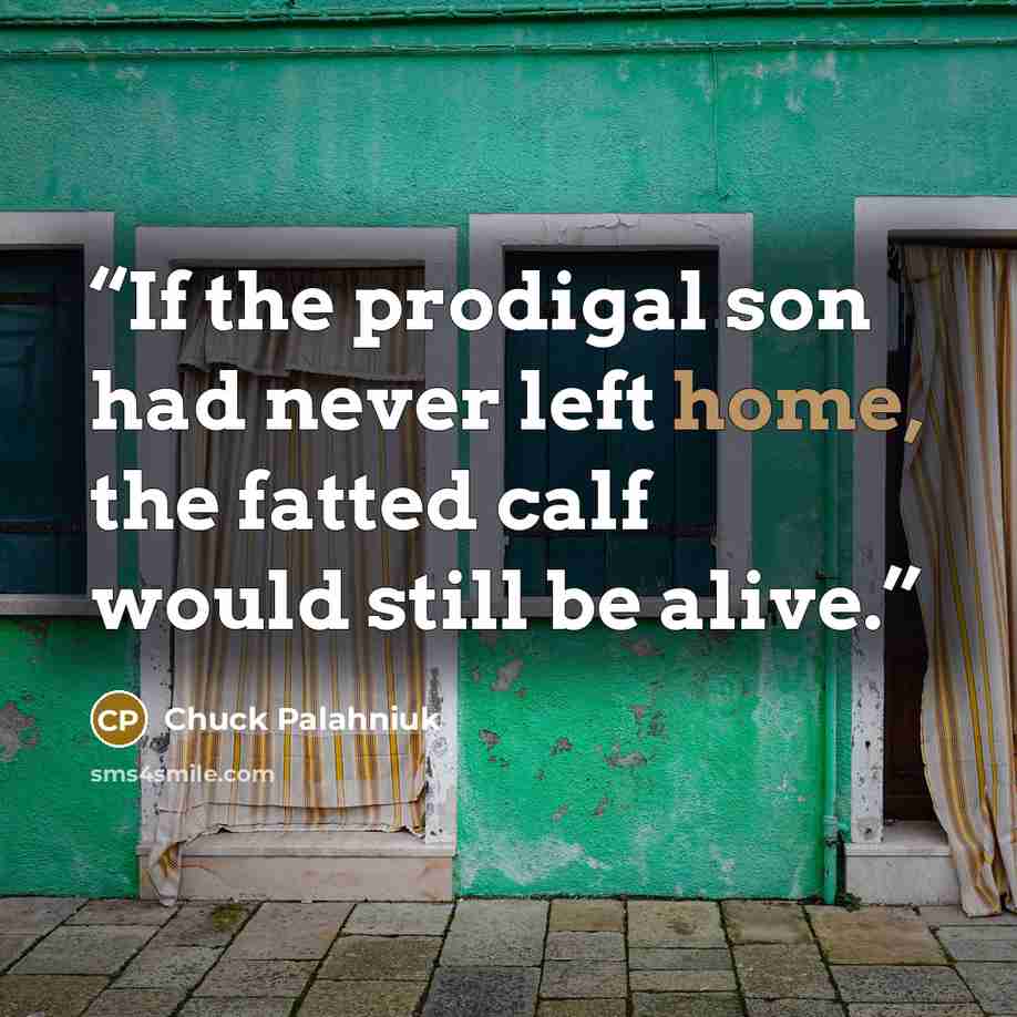 “If the prodigal son had never left home, the fatted calf would still be alive.” quote by Chuck Palahniuk