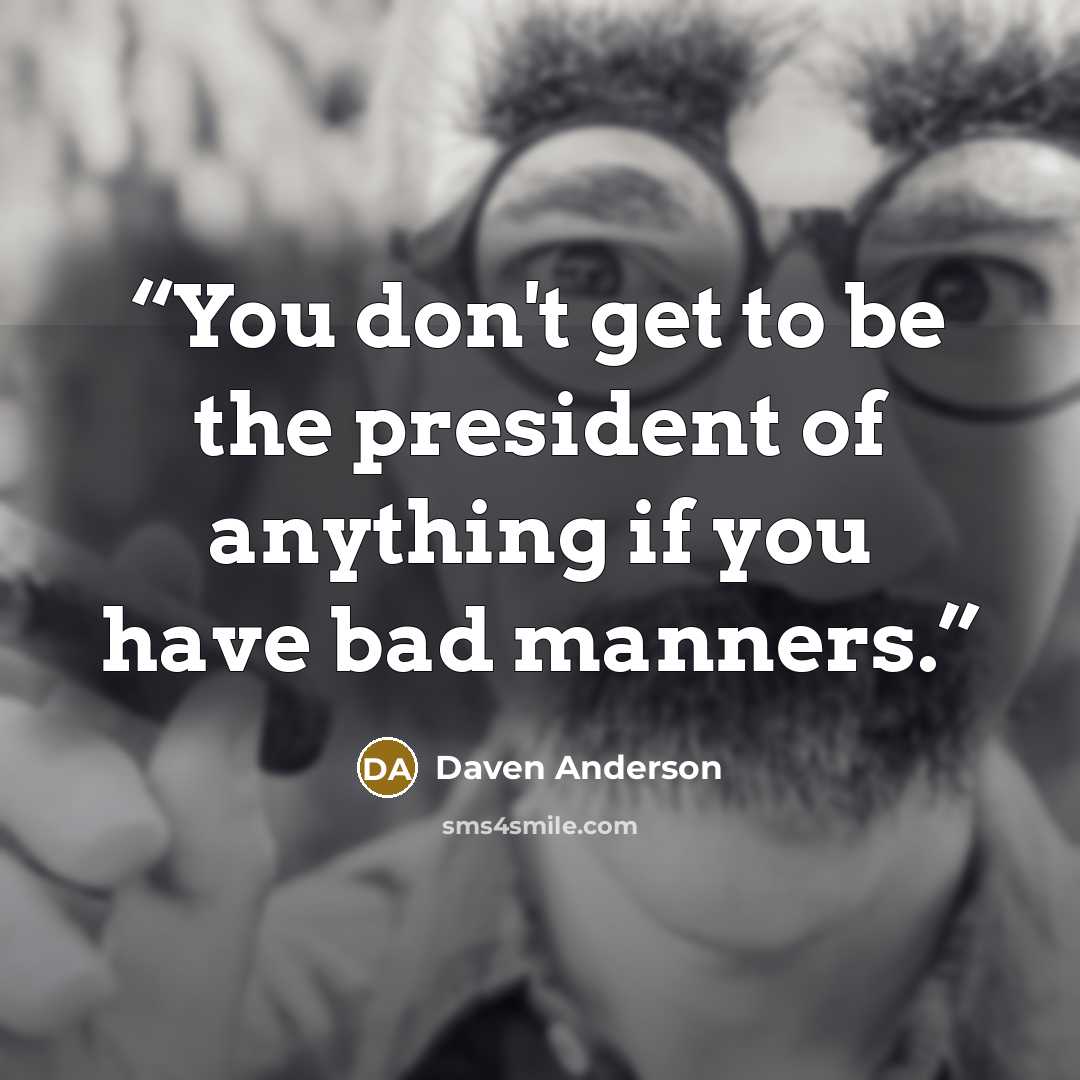 “You don't get to be the president of anything if you have bad manners.” quote by Daven Anderson
