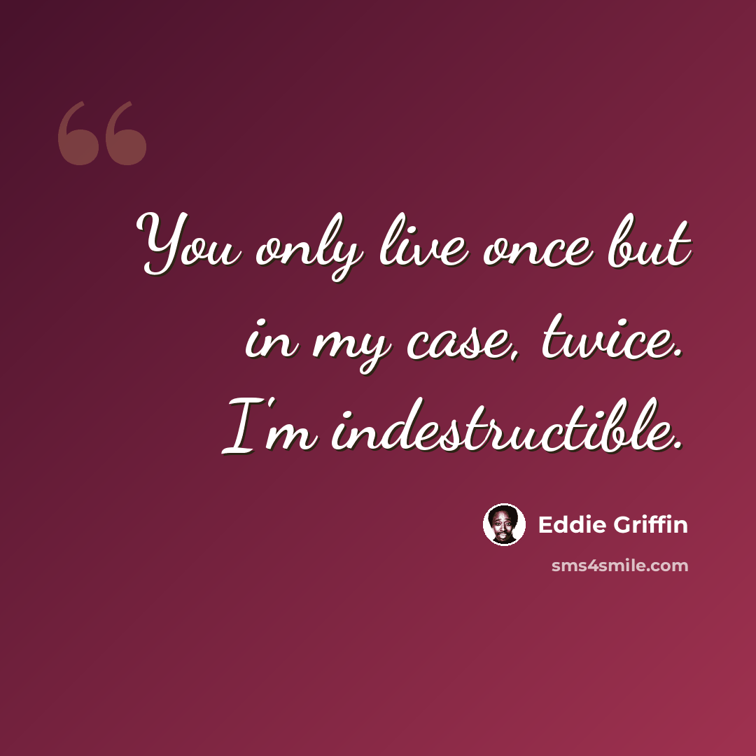 “You only live once but in my case, twice. I'm indestructible.” quote by Eddie Griffin