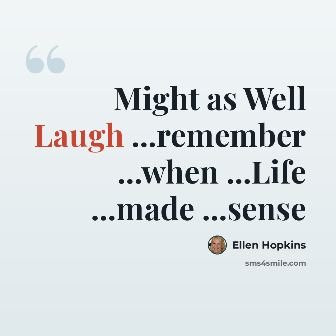 “Might as Well Laugh ...remember ...when ...Life ...made ...sense” quote by Ellen Hopkins