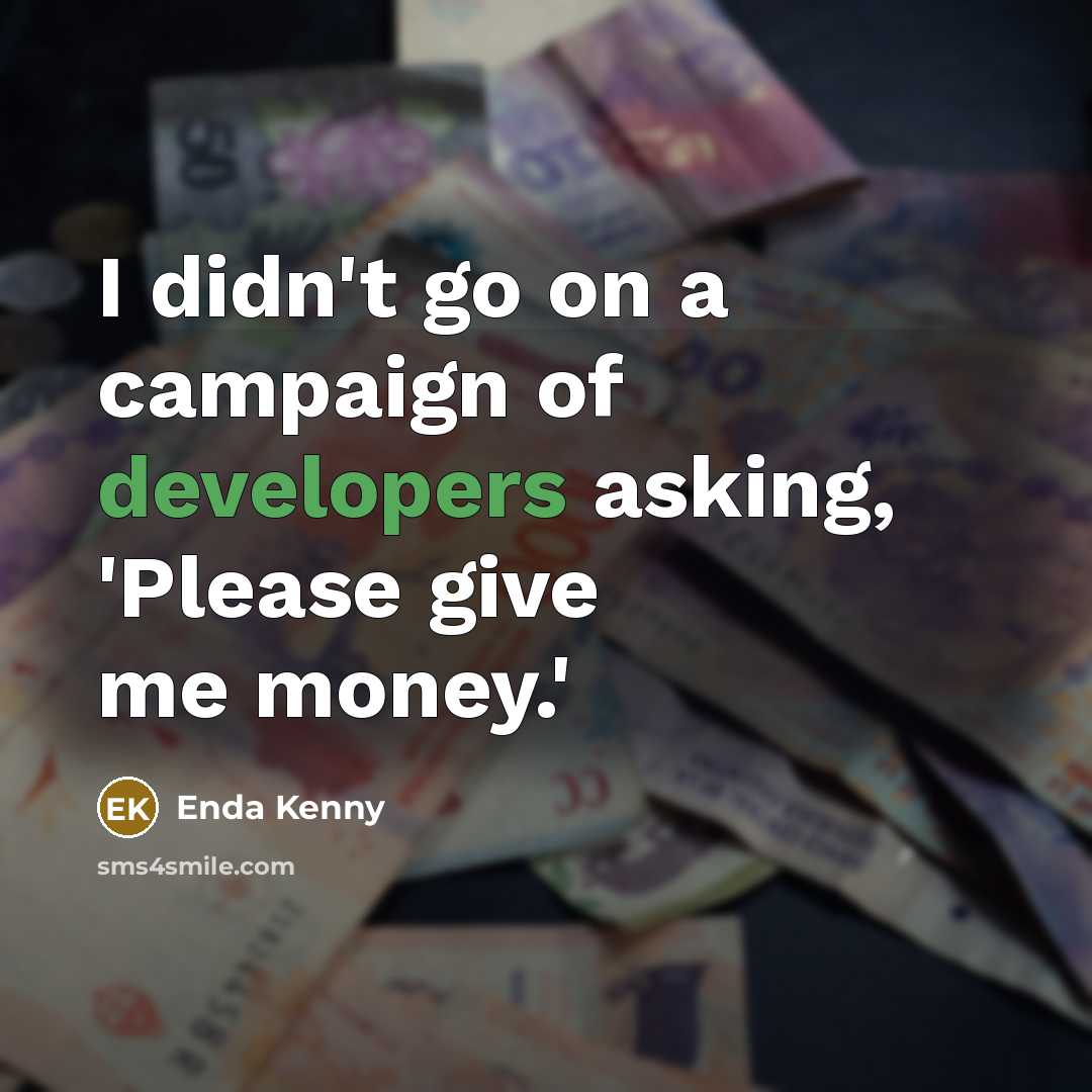 “I didn't go on a campaign of developers asking, 'Please give me money.'” quote by Enda Kenny