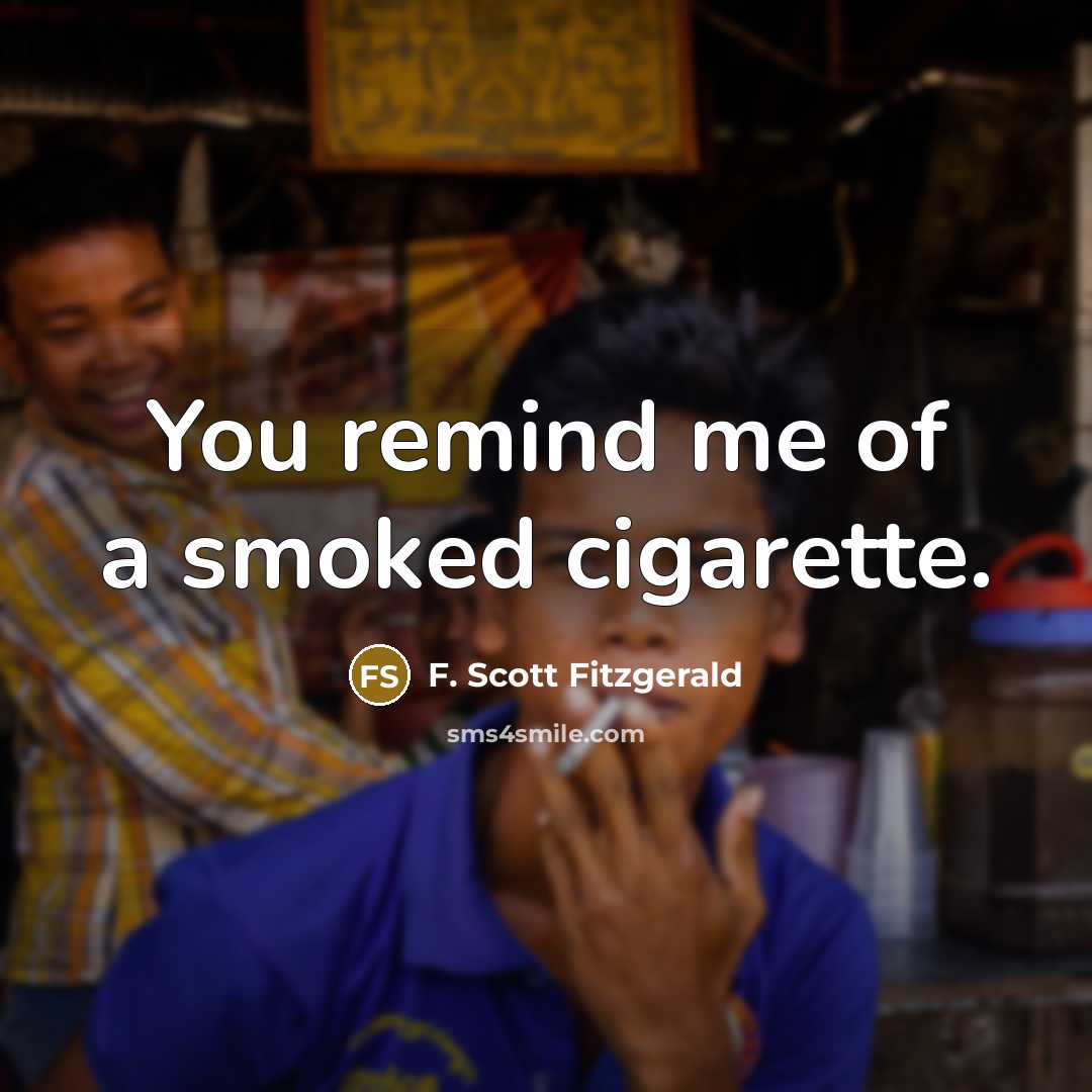 “You remind me of a smoked cigarette.” quote by F. Scott Fitzgerald