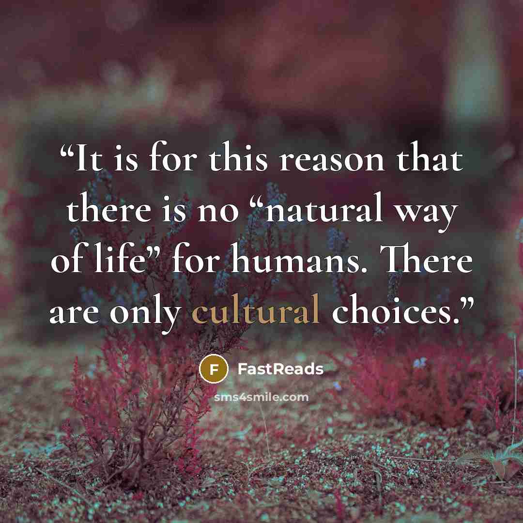 “It is for this reason that there is no “natural way of life” for humans. There are only cultural choices.” quote by FastReads