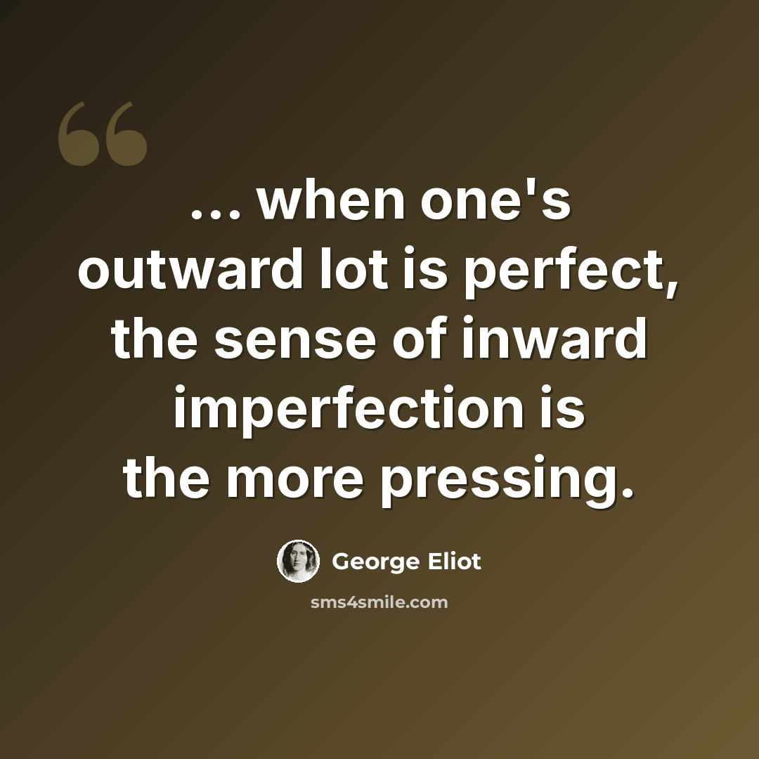 “... when one's outward lot is perfect, the sense of inward imperfection is the more pressing.” quote by George Eliot