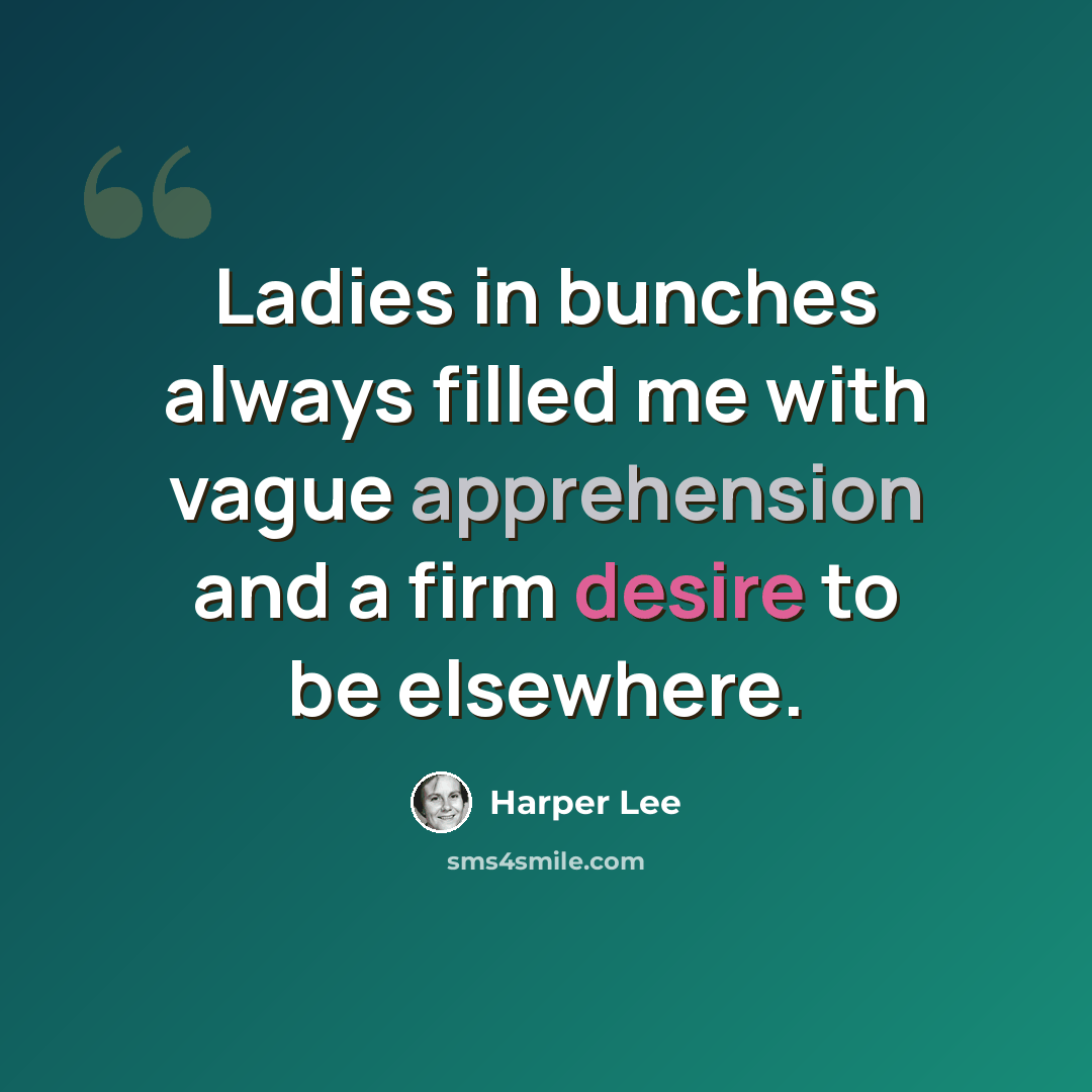 “Ladies in bunches always filled me with vague apprehension and a firm desire to be elsewhere.” quote by Harper Lee