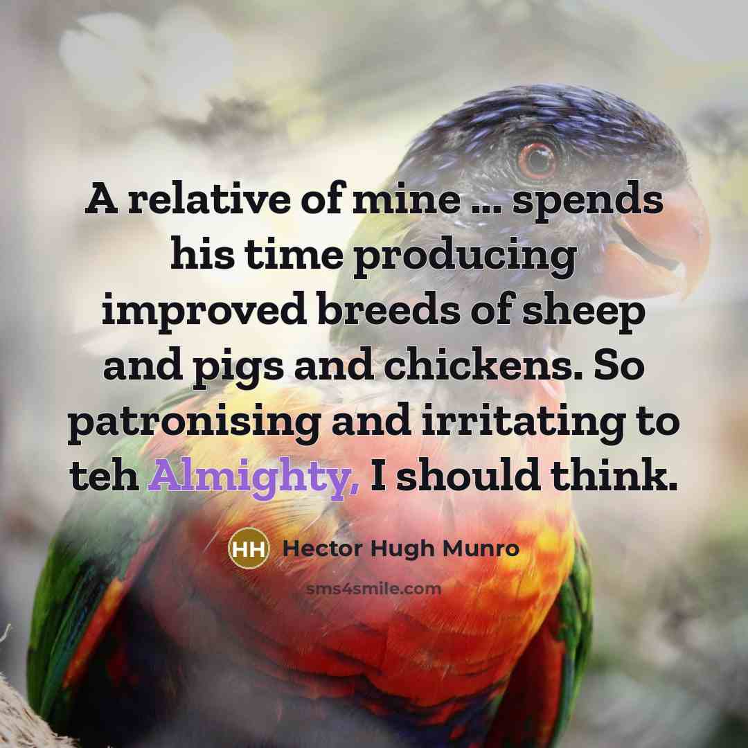 “A relative of mine ... spends his time producing improved breeds of sheep and pigs and chickens. So patronising and irritating to teh Almighty, I should think.” quote by Hector Hugh Munro