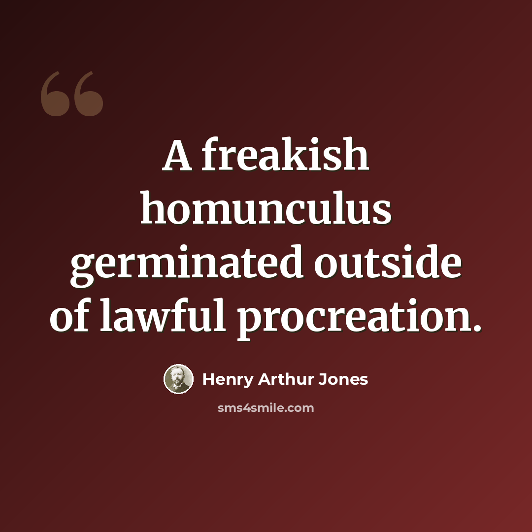 “A freakish homunculus germinated outside of lawful procreation.” quote by Henry Arthur Jones