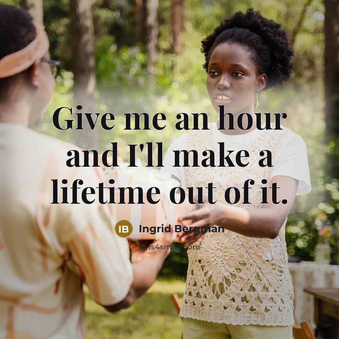 “Give me an hour and I'll make a lifetime out of it.” quote by Ingrid Bergman