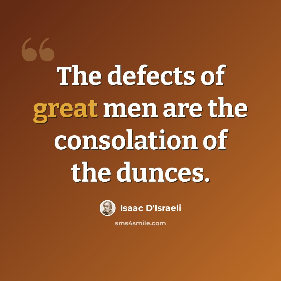 “The defects of great men are the consolation of the dunces.” quote by Isaac D'Israeli