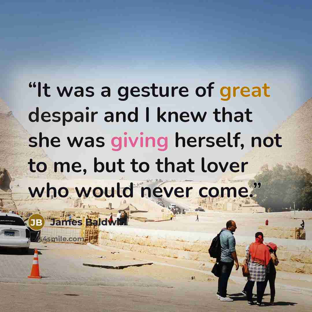 “It was a gesture of great despair and I knew that she was giving herself, not to me, but to that lover who would never come.” quote by James Baldwin