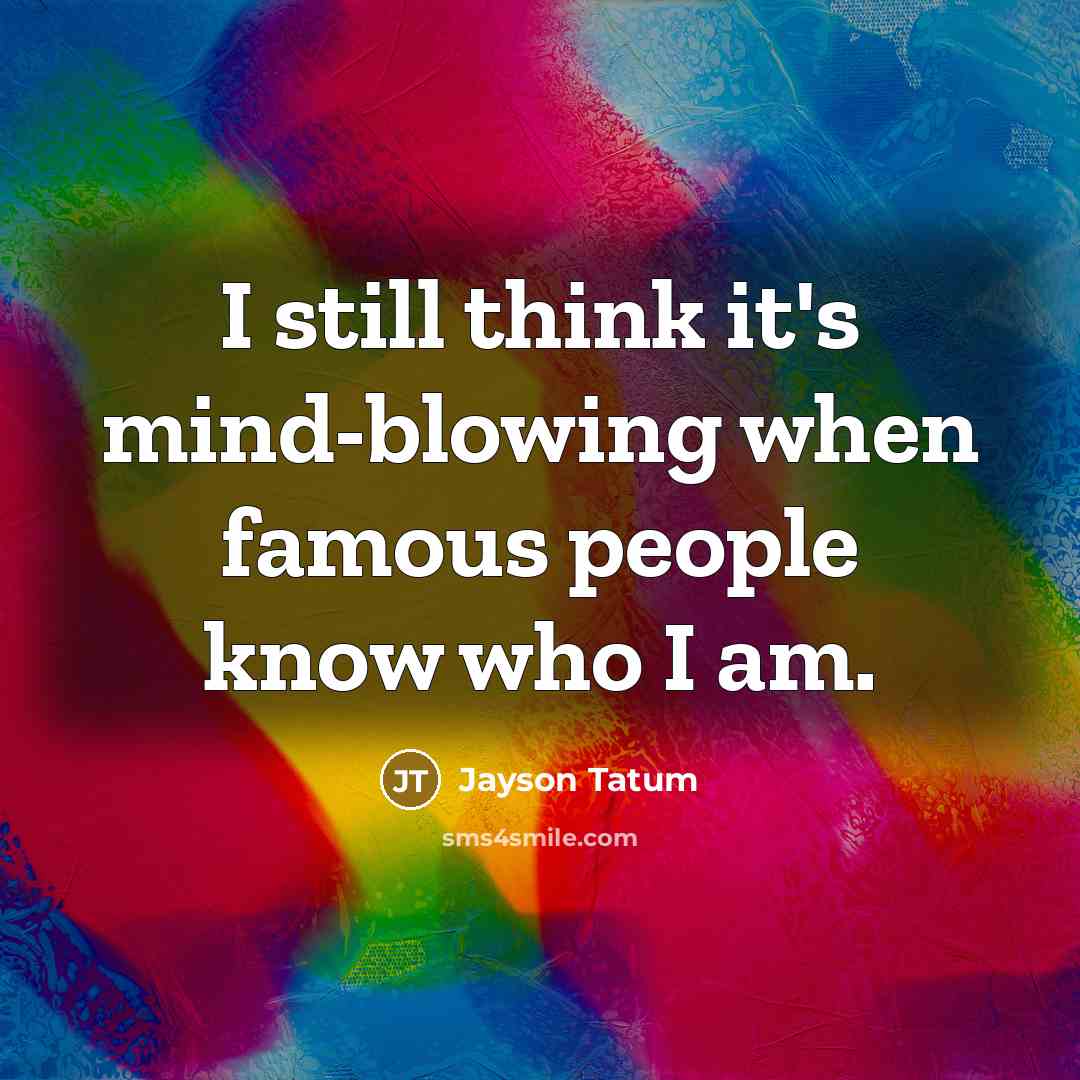 “I still think it's mind-blowing when famous people know who I am.” quote by Jayson Tatum