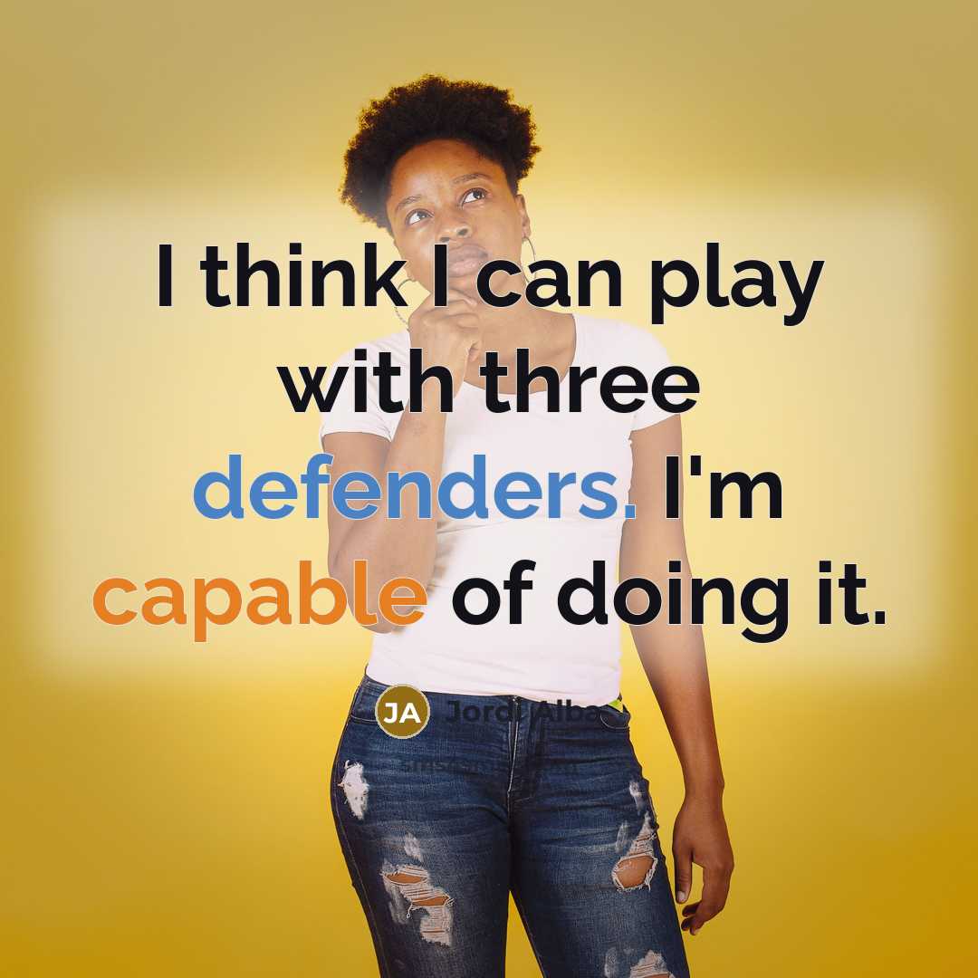 “I think I can play with three defenders. I'm capable of doing it.” quote by Jordi Alba