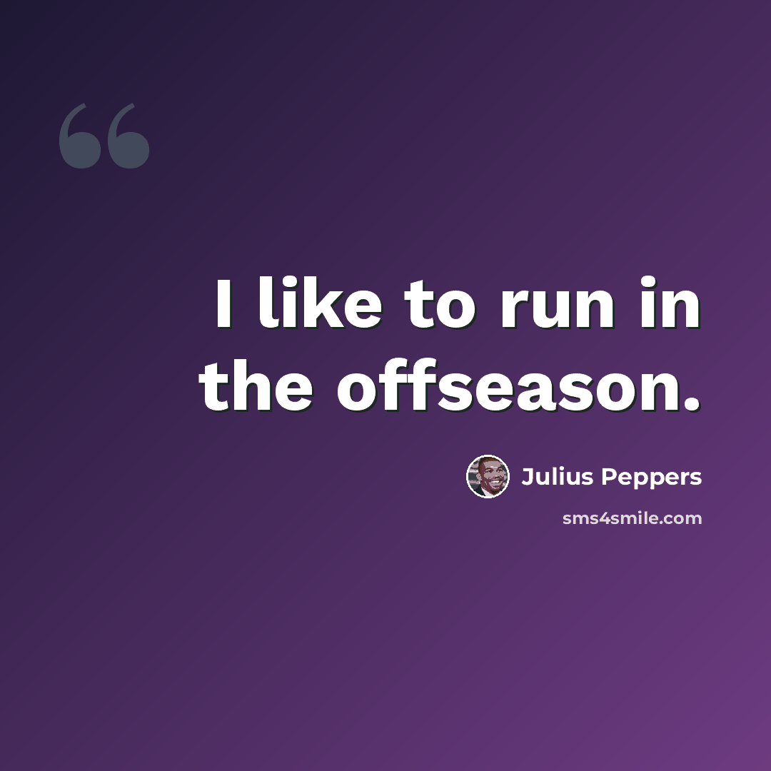 “I like to run in the offseason.” quote by Julius Peppers
