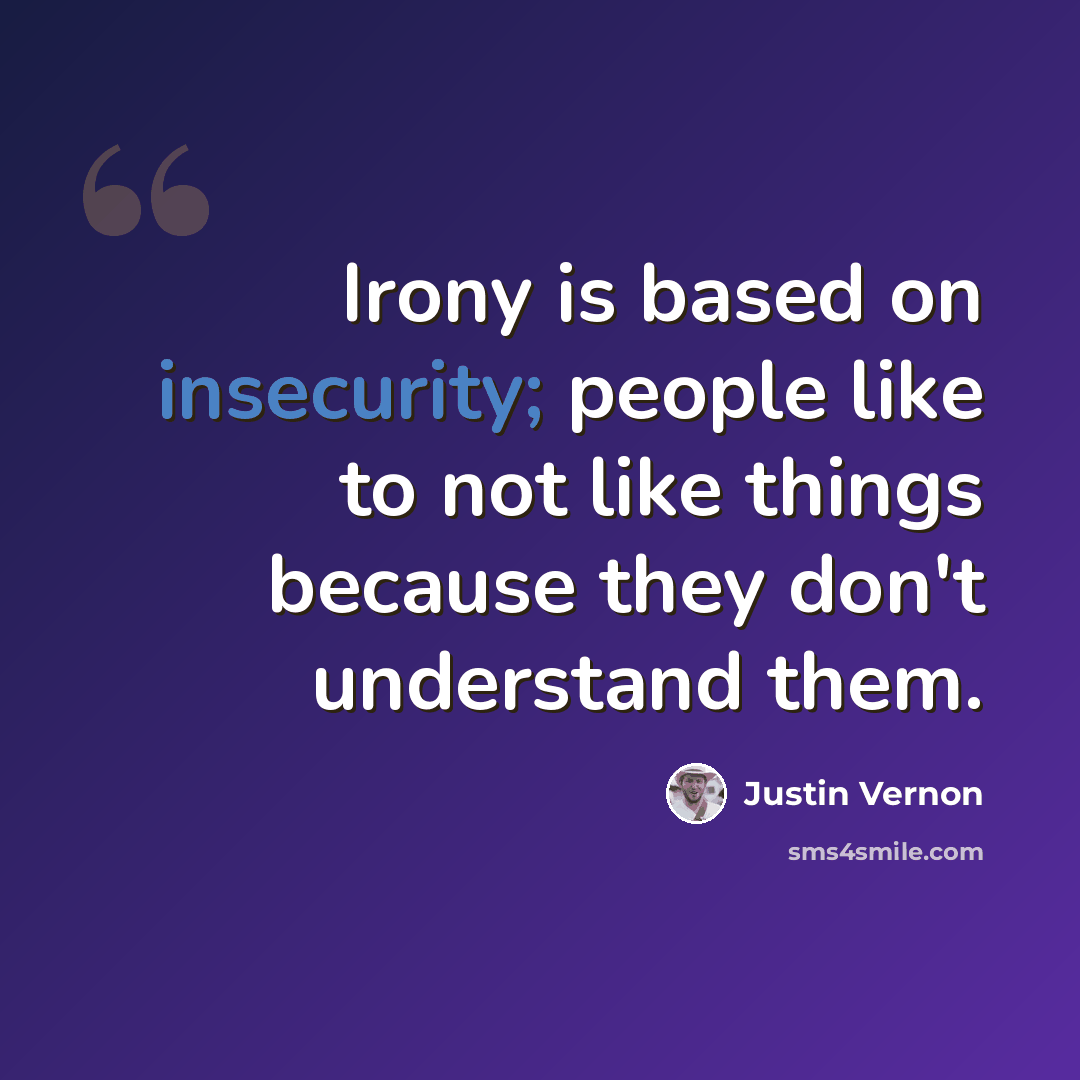 “Irony is based on insecurity; people like to not like things because they don't understand them.” quote by Justin Vernon