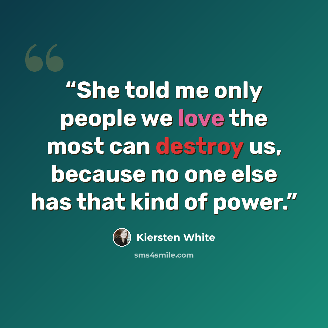 “She told me only people we love the most can destroy us, because no one else has that kind of power.” quote by Kiersten White