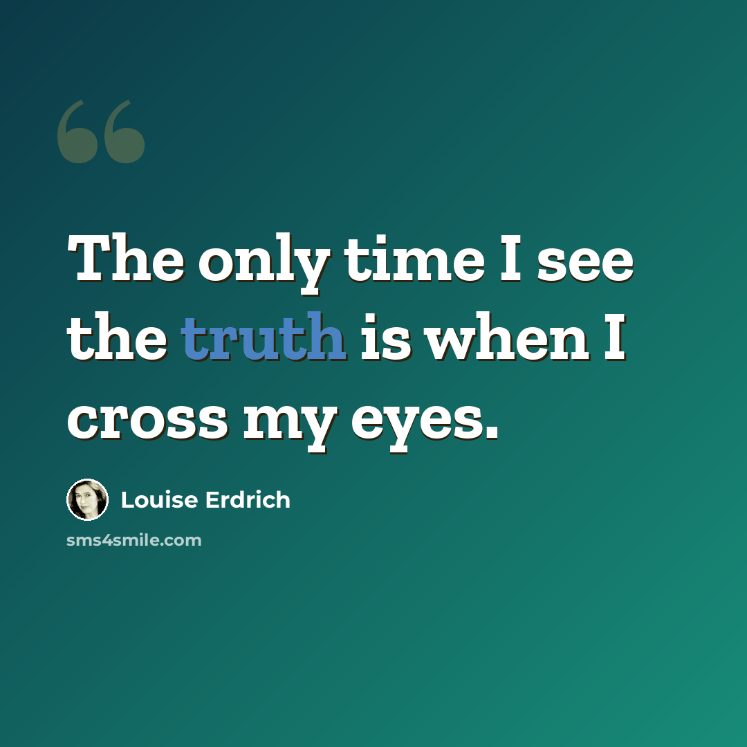 “The only time I see the truth is when I cross my eyes.” quote by Louise Erdrich