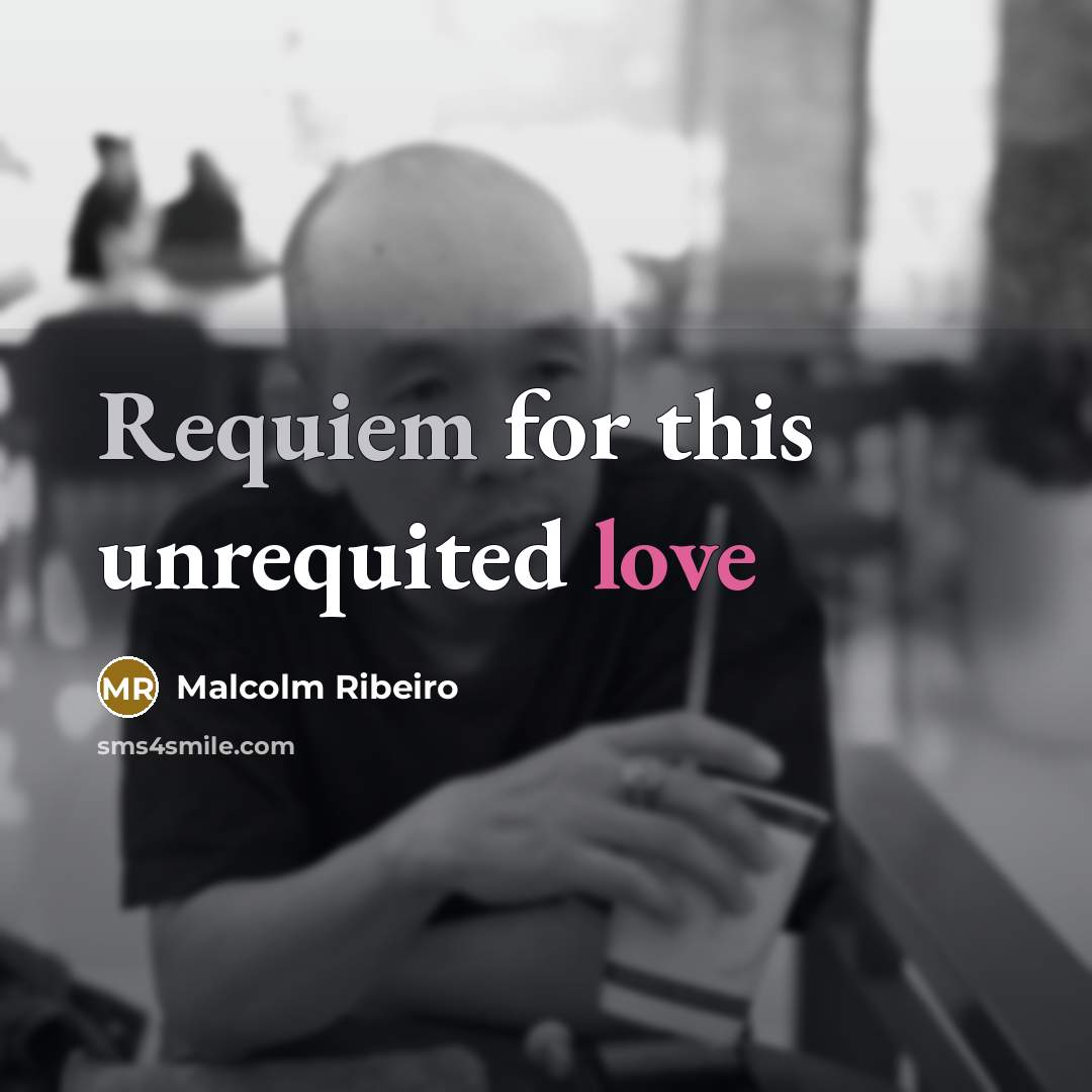“Requiem for this unrequited love” quote by Malcolm Ribeiro