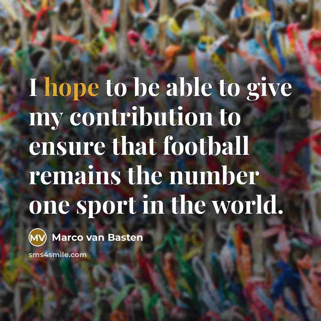 “I hope to be able to give my contribution to ensure that football remains the number one sport in the world.” quote by Marco van Basten