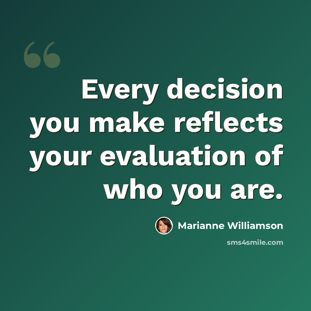 “Every decision you make reflects your evaluation of who you are.” quote by Marianne Williamson