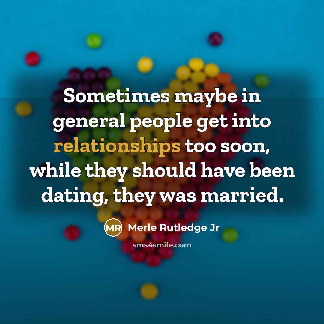 “Sometimes maybe in general people get into relationships too soon, while they should have been dating, they was married.” quote by Merle Rutledge Jr