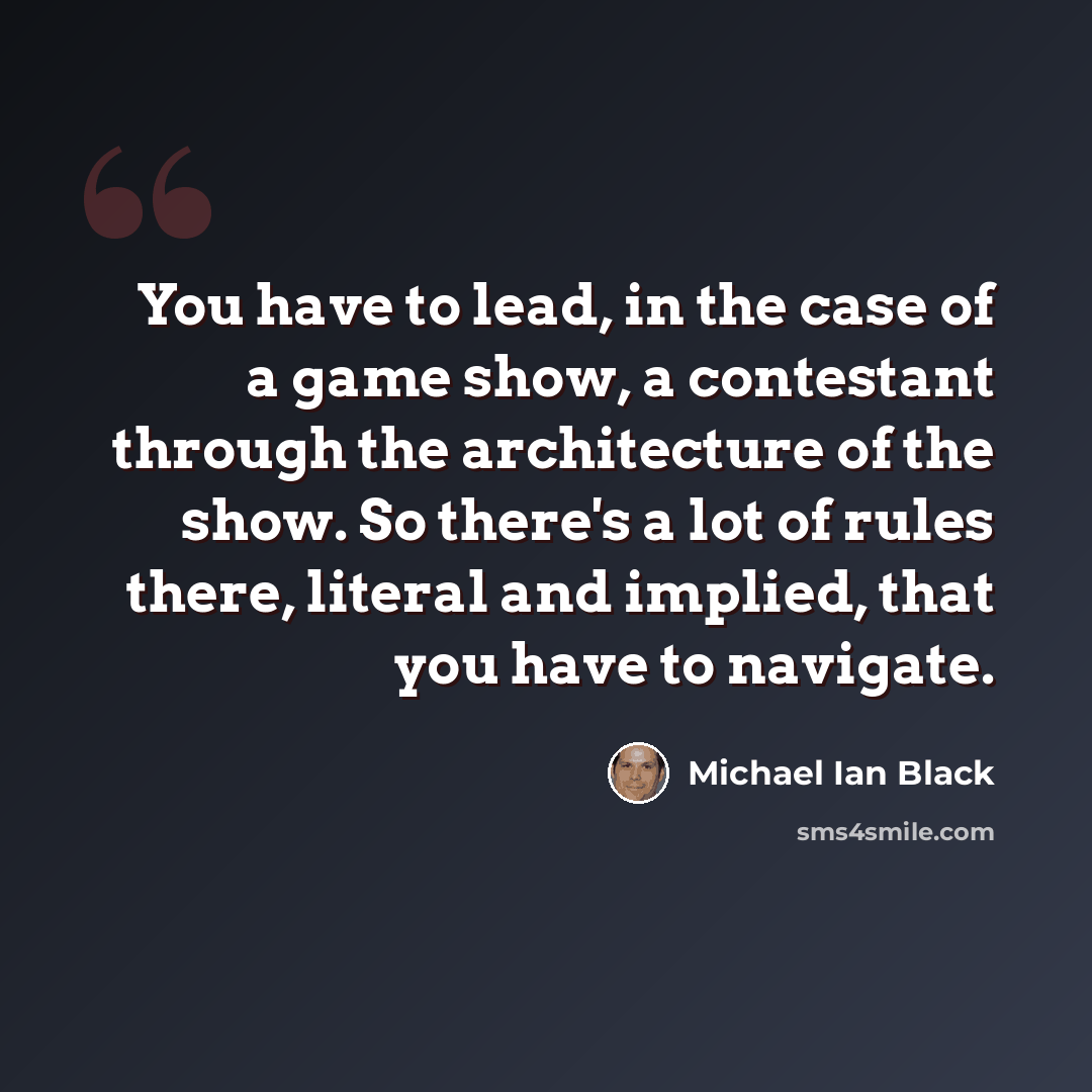 “You have to lead, in the case of a game show, a contestant through the architecture of the show. So there's a lot of rules there, literal and implied, that you have to navigate.” quote by Michael Ian Black