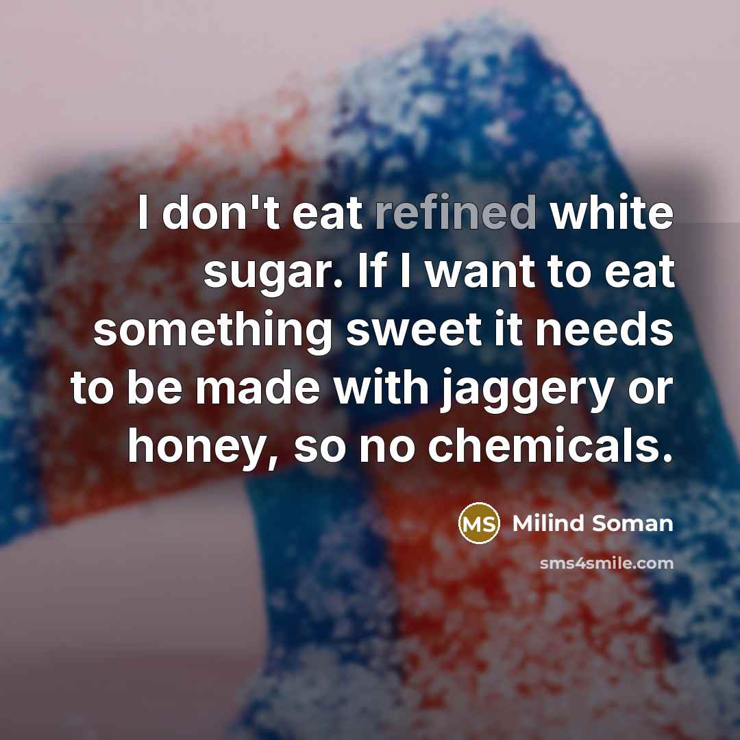 “I don't eat refined white sugar. If I want to eat something sweet it needs to be made with jaggery or honey, so no chemicals.” quote by Milind Soman