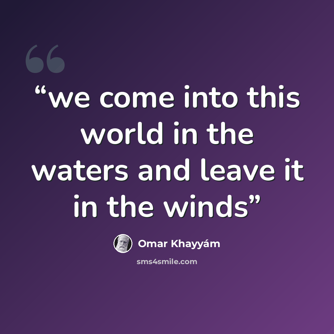 “we come into this world in the waters and leave it in the winds” quote by Omar Khayyám