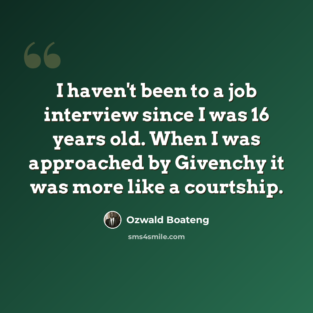 “I haven't been to a job interview since I was 16 years old. When I was approached by Givenchy it was more like a courtship.” quote by Ozwald Boateng