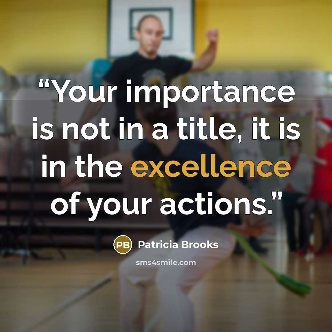 “Your importance is not in a title, it is in the excellence of your actions.” quote by Patricia Brooks